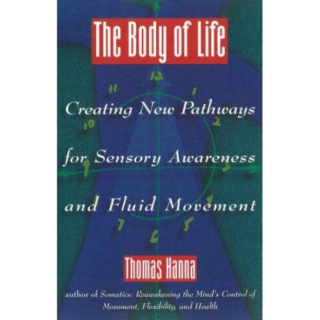 The Body of Life: Creating New Pathways for Sensory Awareness and Fluid Movement, Thomas Hanna (Author)