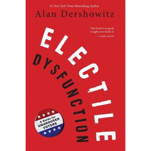 Electile Dysfunction: A Guide for Unaroused Voters, Alan Dershowitz (Author)