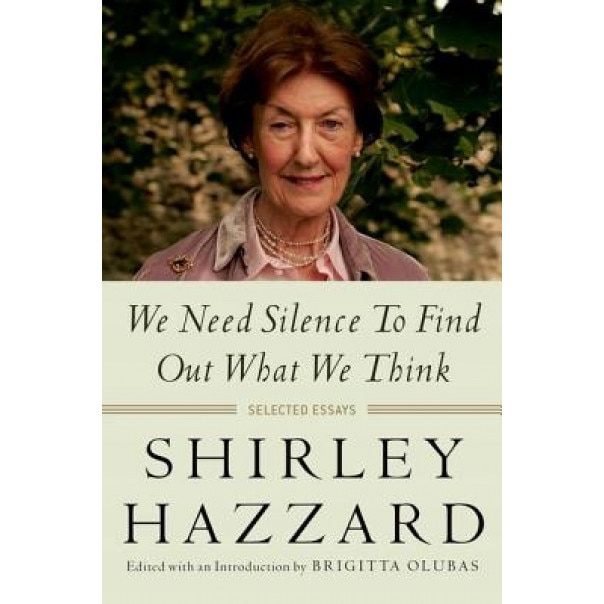 We Need Silence to Find Out What We Think: Selected Essays, Shirley Hazzard (Author)