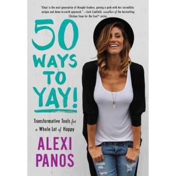 50 Ways to Yay!: Transformative Tools for a Whole Lot of Happy, Alexi Panos (Author) 50 Ways to Yay!: Transformative Tools for a Whole Lot of Happy, Alexi Panos (Author)