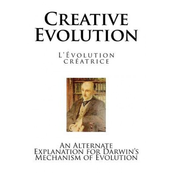 Creative Evolution: An Alternate Explanation for Darwin's Mechanism of Evolution, Henri Bergson (Author)