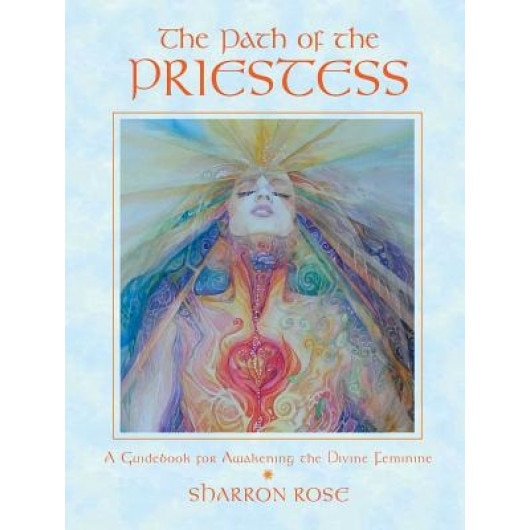 The Path of the Priestess: A Guidebook for Awakening the Divine Feminine - Sharron Rose (Author)