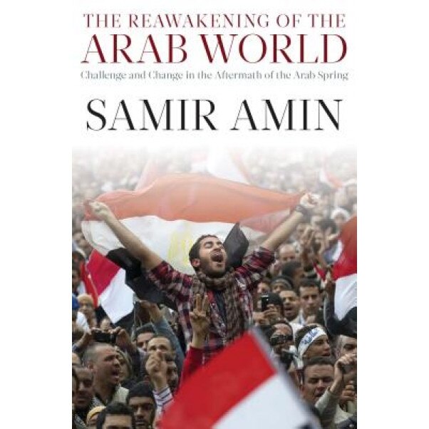 The Reawakening of the Arab World: Challenge and Change in the Aftermath of the Arab Spring, Samir Amin (Author)