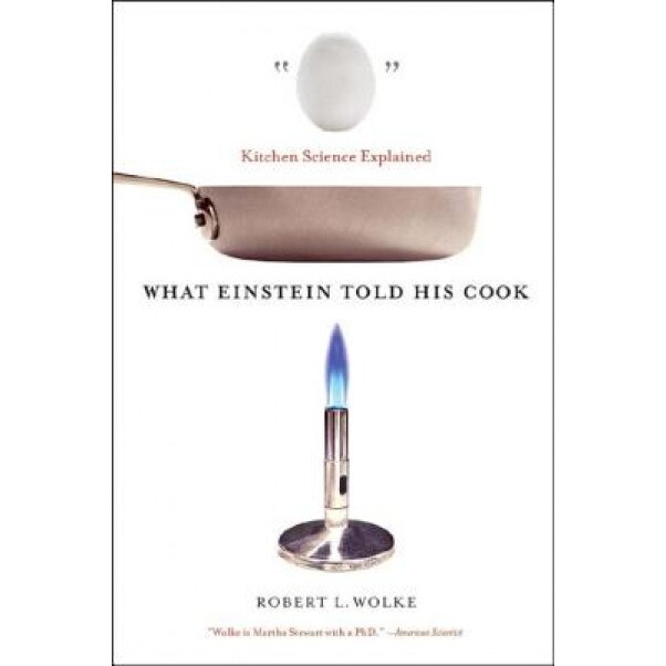 What Einstein Told His Cook: Kitchen Science Explained, Robert L. Wolke (Author)