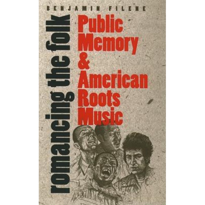 Romancing the Folk: Public Memory and American Roots Music, Benjamin Filene (Author)