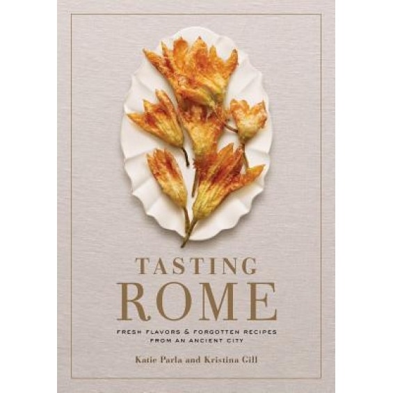 Tasting Rome: Fresh Flavors and Forgotten Recipes from an Ancient City, Katie Parla (Author)