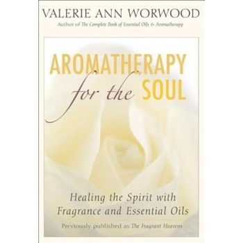 Aromatherapy for the Soul: Healing the Spirit with Fragrance and Essential Oils, Valerie Ann Worwood Aromatherapy for the Soul: Healing the Spirit with Fragrance and Essential Oils, Valerie Ann Worwood