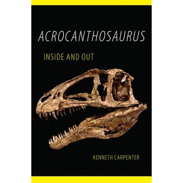 Acrocanthosaurus Inside and Out, Kenneth Carpenter (Author)
