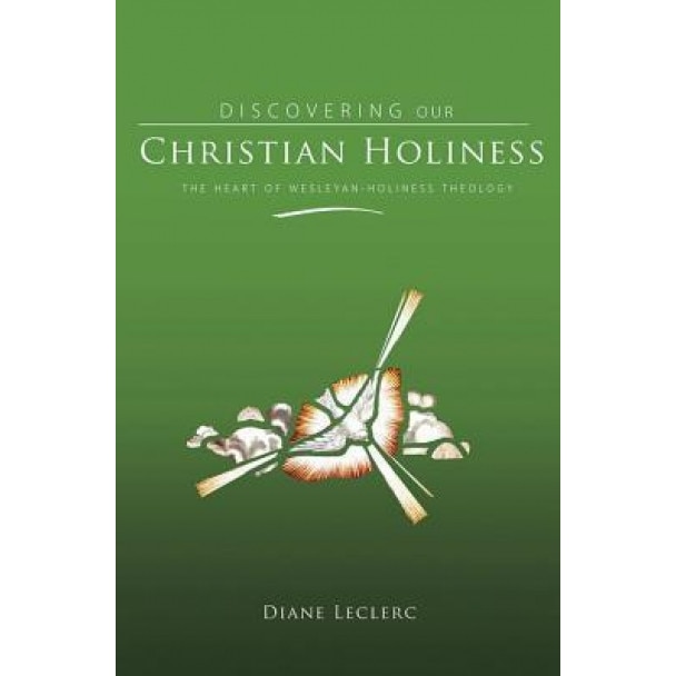 Discovering Christian Holiness: The Heart of Wesleyan-Holiness Theology, Diane Leclerc (Author)