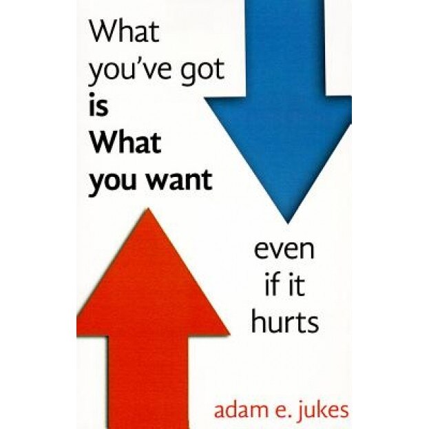 What You've Got Is What You Want - Even If It Hurts, Adam Jukes (Author)