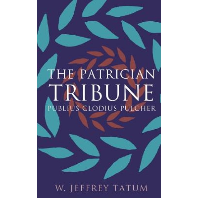 The Patrician Tribune: Publius Clodius Pulcher, W. Jeffrey Tatum (Author)