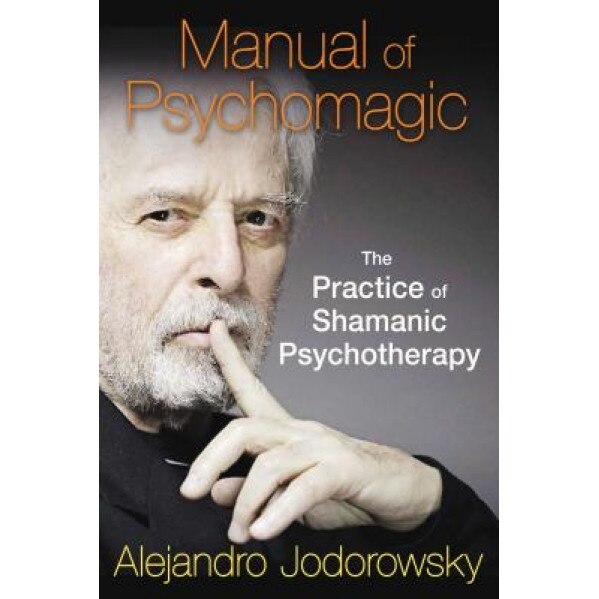 Manual of Psychomagic: The Practice of Shamanic Psychotherapy - Alejandro Jodorowsky (Author)