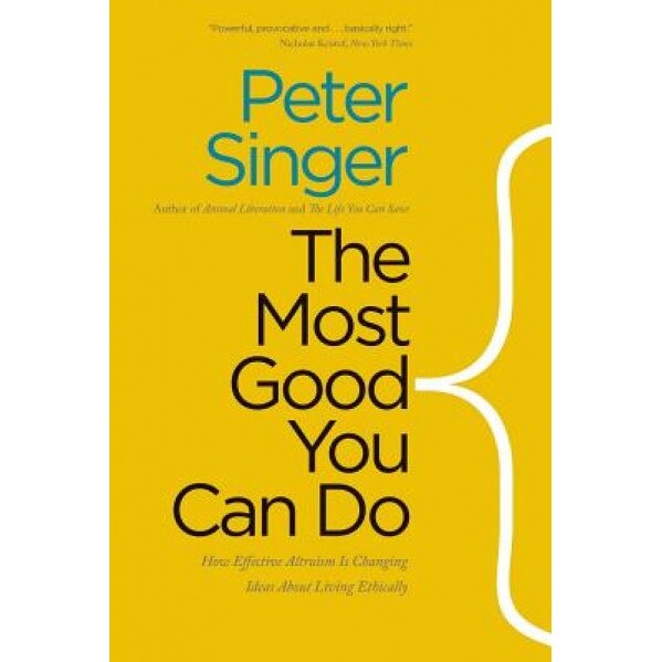 The Most Good You Can Do: How Effective Altruism Is Changing Ideas about Living Ethically, Peter Singer (Author)