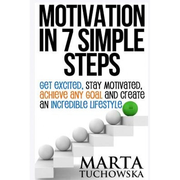 Motivation in 7 Simple Steps: Get Excited, Stay Motivated, Achieve Any Goal and Create an Incredible Lifestyle, Marta Tuchowska (Author)