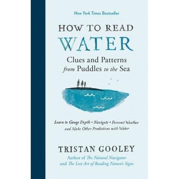 How to Read Water: Clues, Signs & Patterns from Puddles to the Sea, Tristan Gooley (Author) How to Read Water: Clues, Signs & Patterns from Puddles to the Sea, Tristan Gooley (Author)
