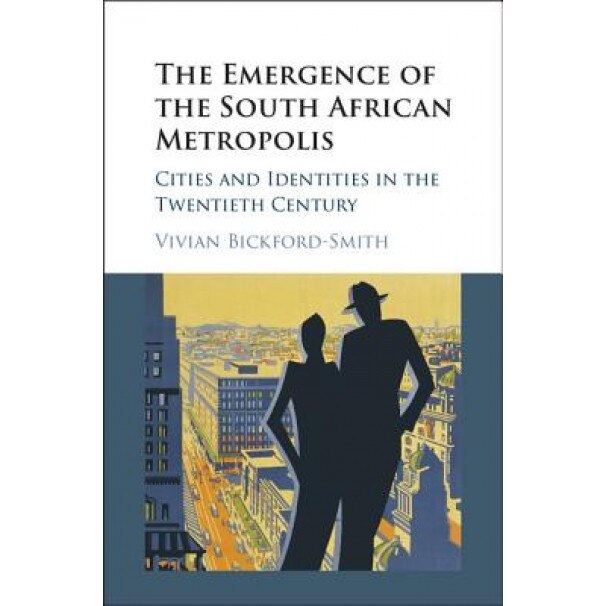 The Emergence of the South African Metropolis: Cities and Identities in the Twentieth Century, Vivian Bickford-Smith (Author)