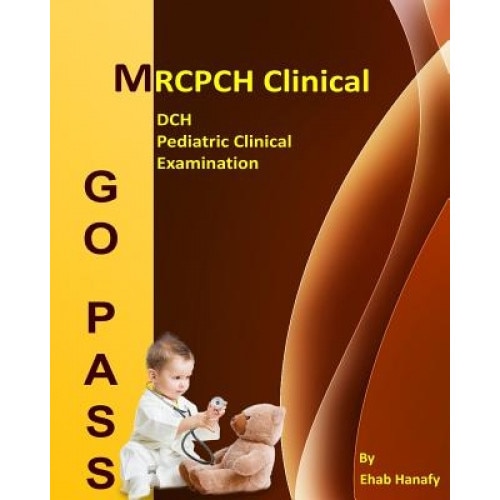 Go Pass Mrcpch Clinical - Dch - Pediatric Clinical Examination (2nd Edition): OSCE-Clinical Short Cases-Communication Skills-History Taking-Childhood, Dr Ehab Hanafy (Author)