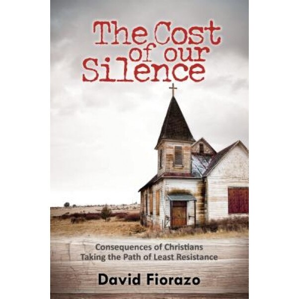 The Cost of Our Silence: Consequences of Christians Taking the Path of Least Resistance, David Fiorazo (Author)
