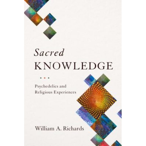 Sacred Knowledge: Psychedelics and Religious Experiences, William A. Richards (Author)