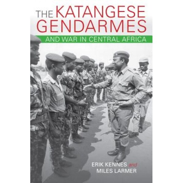 The Katangese Gendarmes and War in Central Africa: Fighting Their Way Home, Erik Kennes (Author)