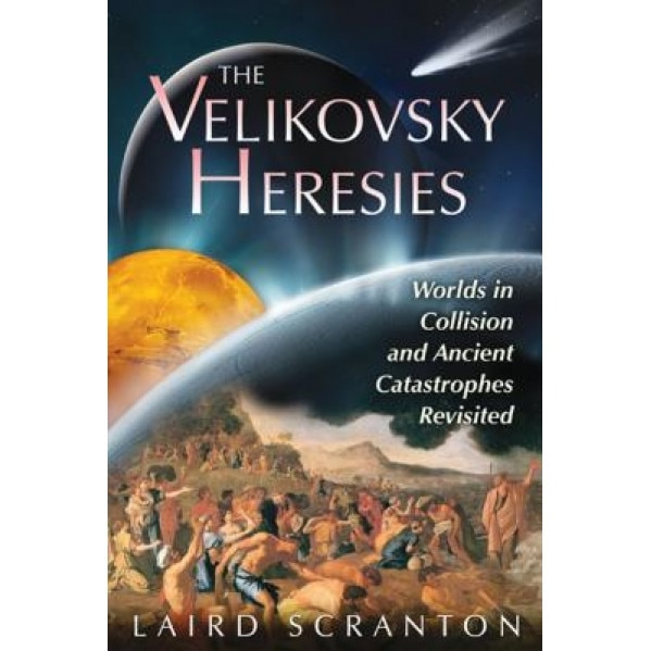 The Velikovsky Heresies: Worlds in Collision and Ancient Catastrophes Revisited - Laird Scranton (Author)