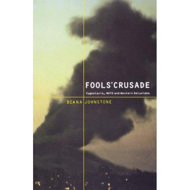 Fool's Crusade: Yugoslavia, NATO, and Western Delusions, Diana Johnstone (Author)