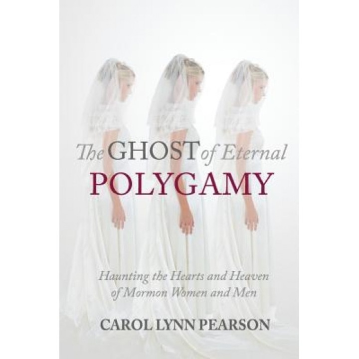 The Ghost of Eternal Polygamy: Haunting the Hearts and Heaven of Mormon Women and Men, Carol Lynn Pearson (Author)