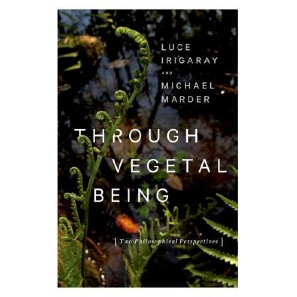 Through Vegetal Being: Two Philosophical Perspectives, Luce Irigaray (Author)