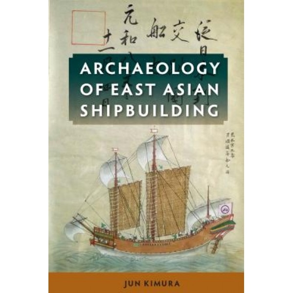 Archaeology of East Asian Shipbuilding, Jun Kimura (Author)