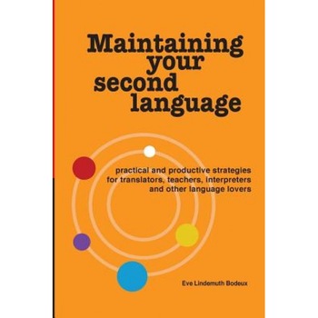 Maintaining Your Second Language: Practical and Productive Strategies for Translators, Teachers, Interpreters and Other Language Lovers, Eve Lindemuth Bodeux (Author) Maintaining Your Second Language: Practical and Productive Strategies for Translators, Teachers, Interpreters and Other Language Lovers, Eve Lindemuth Bodeux (Author)
