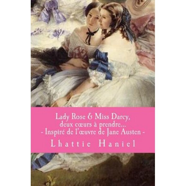 Lady Rose & Miss Darcy, Deux Coeurs a Prendre, Miss Lhattie Haniel (Author)