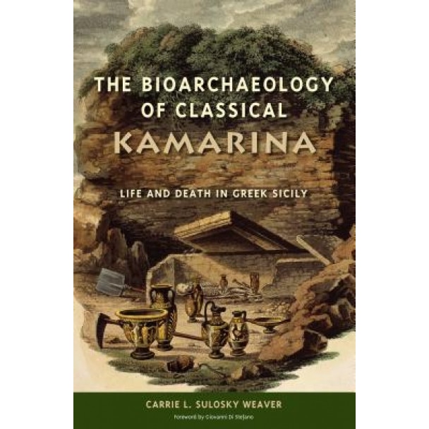 The Bioarchaeology of Classical Kamarina: Life and Death in Greek Sicily, Carrie L. Sulosky Weaver (Author)
