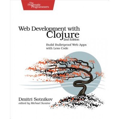 Web Development with Clojure: Build Bulletproof Web Apps with Less Code - Dmitri Sotnikov (Author)