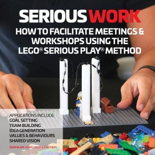 Serious Work: How to Facilitate Lego(r) Serious Play(r) Meetings and Workshops - Sean Blair (Author)
