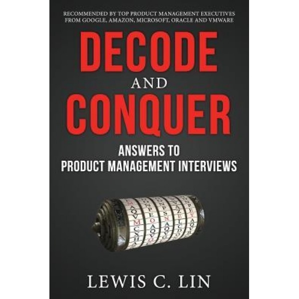 Decode and Conquer: Answers to Product Management Interviews, Lewis C. Lin (Author)
