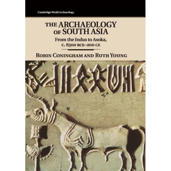 The Archaeology of South Asia: From the Indus to Asoka, C.6500 BCE 200 CE, Robin Coningham (Author)
