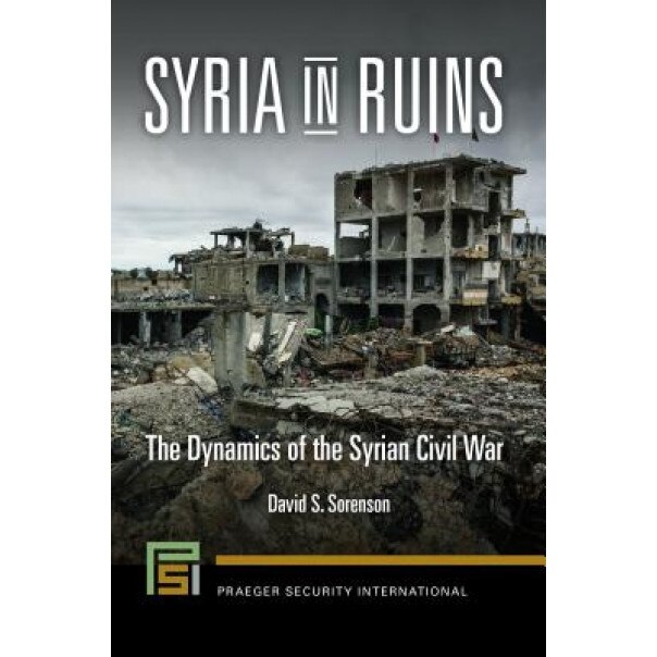 Syria in Ruins: The Dynamics of the Syrian Civil War, David S. Sorenson (Author)