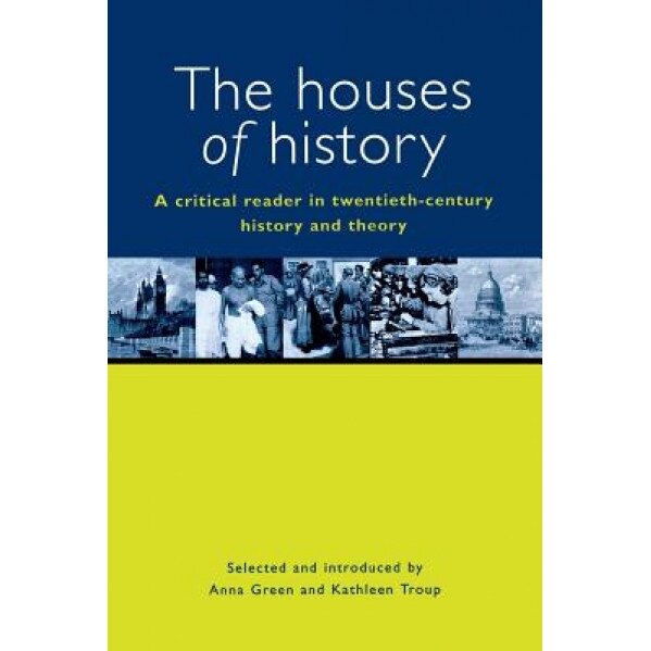 The Houses of History: A Criticial Reader in Twentieth-Century History and Theory, Anna Green (Editor)
