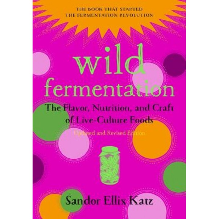 Wild Fermentation: The Flavor, Nutrition, and Craft of Live-Culture Foods, 2nd Edition, Sandor Ellix Katz (Author)