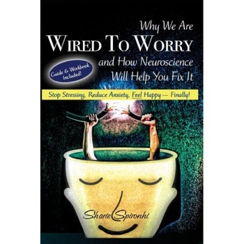 Why We Are Wired to Worry and How Neuroscience Will Help You Fix It: Stop Stressing, Reduce Anxiety, Feel Happy, Finally!, Sharie Spironhi (Author) Why We Are Wired to Worry and How Neuroscience Will Help You Fix It: Stop Stressing, Reduce Anxiety, Feel Happy, Finally!, Sharie Spironhi (Author)