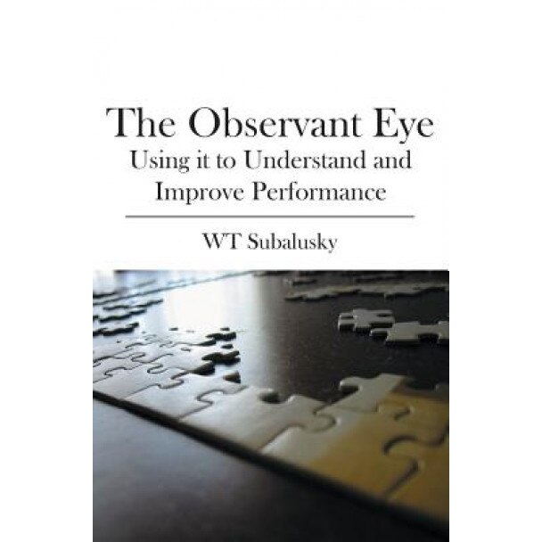 The Observant Eye: Using It to Understand and Improve Performance - W. T. Subalusky (Author)