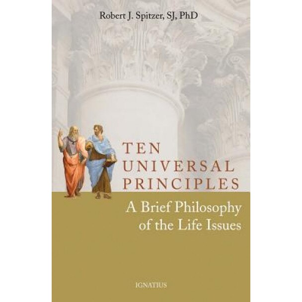 Ten Universal Principles: A Brief Philosophy of the Life Issues, Robert J. Spitzer (Author)
