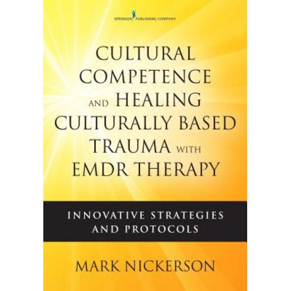 Cultural Competence and Healing Culturally-Based Trauma with Emdr Therapy: Innovative Strategies and Protocols - Mark Nickerson (Editor)