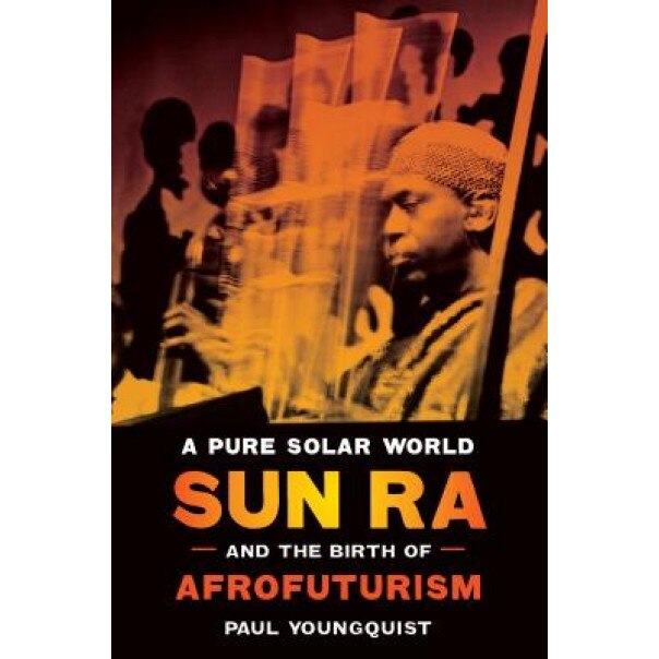 A Pure Solar World: Sun Ra and the Birth of Afrofuturism, Paul Youngquist (Author)
