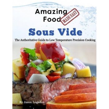 Amazing Food Made Easy - Sous Vide: The Authoritative Guide to Low Temperature Precision Cooking, Jason Logsdon (Author) Amazing Food Made Easy - Sous Vide: The Authoritative Guide to Low Temperature Precision Cooking, Jason Logsdon (Author)