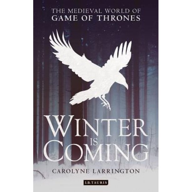 Winter Is Coming: The Medieval World of Game of Thrones, Carolyne Larrington (Author)