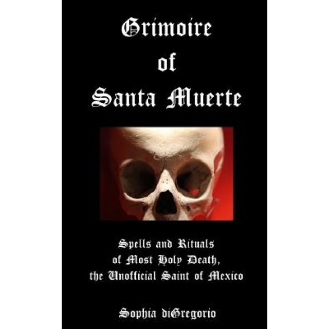 Grimoire of Santa Muerte: Spells and Rituals of Most Holy Death, the Unofficial - Sophia DiGregorio (Author)