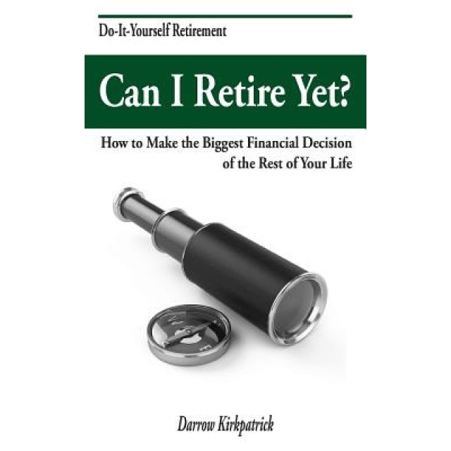 Can I Retire Yet?: How to Make the Biggest Financial Decision of the Rest of Your Life - Darrow Kirkpatrick (Author)