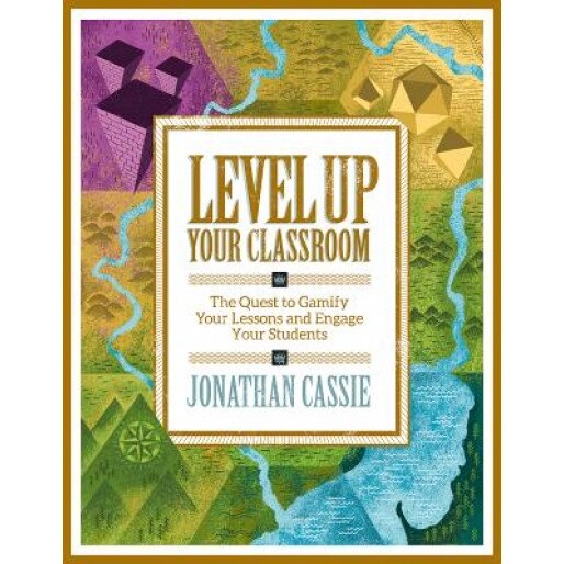Level Up Your Classroom: The Quest to Gamify Your Lessons and Engage Your Students, Jonathan Cassie (Author)