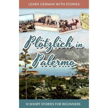 Learn German with Stories: Plotzlich in Palermo - 10 Short Stories for Beginners, Andre Klein (Author) Learn German with Stories: Plotzlich in Palermo - 10 Short Stories for Beginners, Andre Klein (Author)